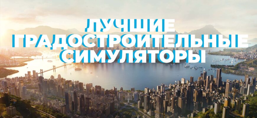 лучшие градостроительные симуляторы